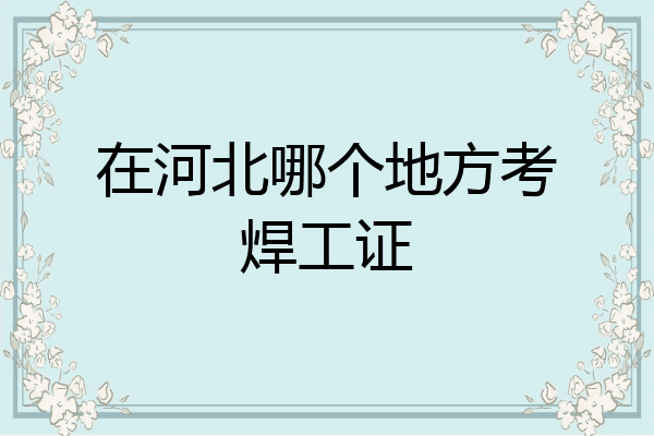 在河北哪个地方考焊工证