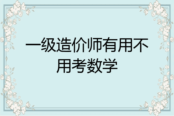 一级造价师有用不用考数学