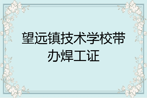 望远镇技术学校带办焊工证