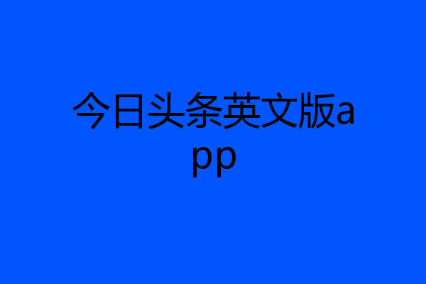 今日头条英文版app