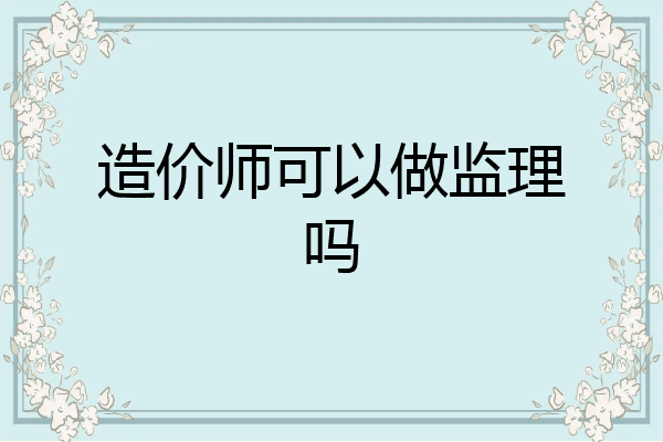 造价师可以做监理吗