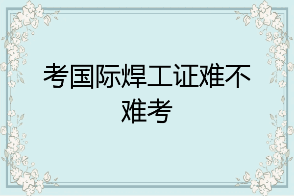 考国际焊工证难不难考