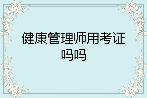 健康管理师用考证吗吗