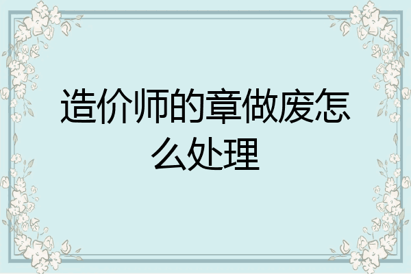造价师的章做废怎么处理