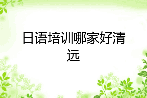 日语培训哪家好清远