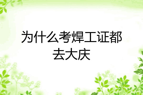 为什么考焊工证都去大庆