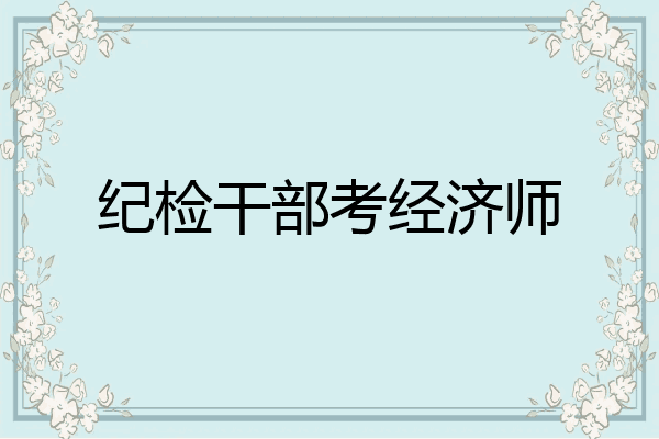 纪检干部考经济师