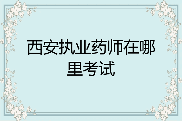 西安执业药师在哪里考试