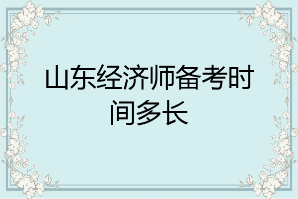 山东经济师备考时间多长