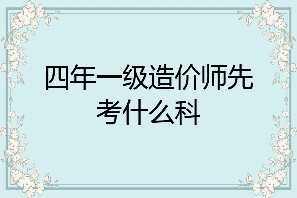 四年一级造价师先考什么科