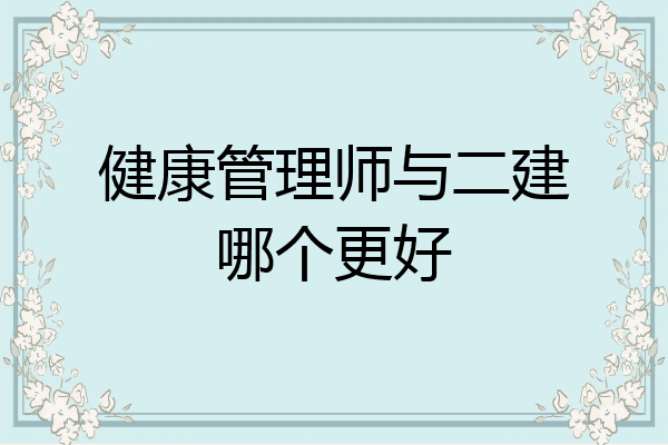 健康管理师与二建哪个更好