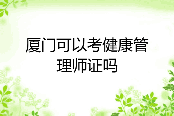 厦门可以考健康管理师证吗