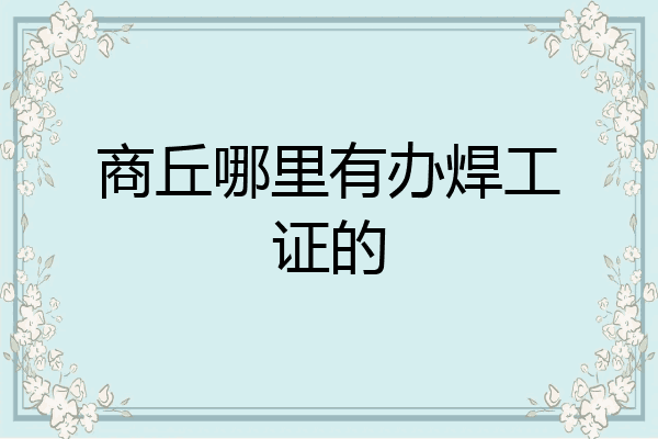 商丘哪里有办焊工证的