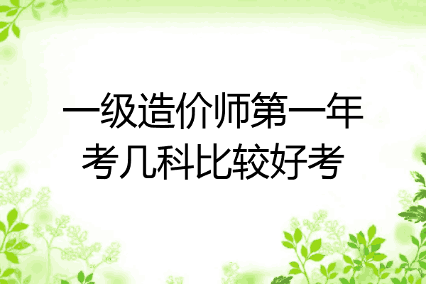 一级造价师第一年考几科比较好考