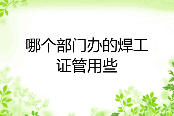 哪个部门办的焊工证管用些