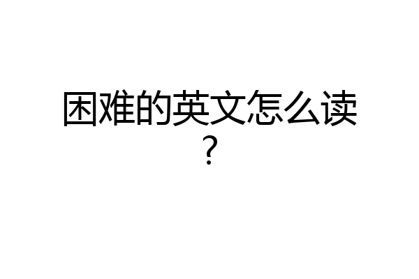 困难的英文怎么读?
