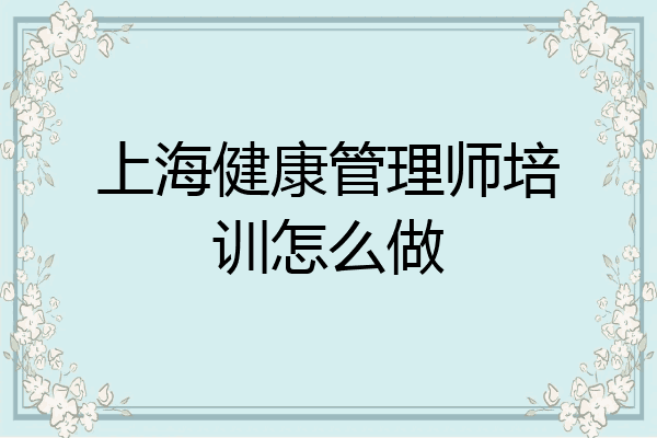 上海健康管理师培训怎么做