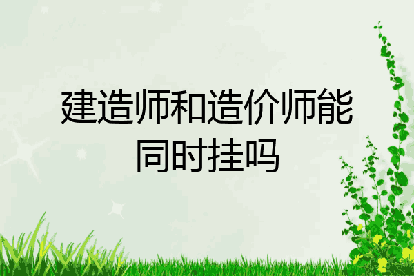 建造师和造价师能同时挂吗