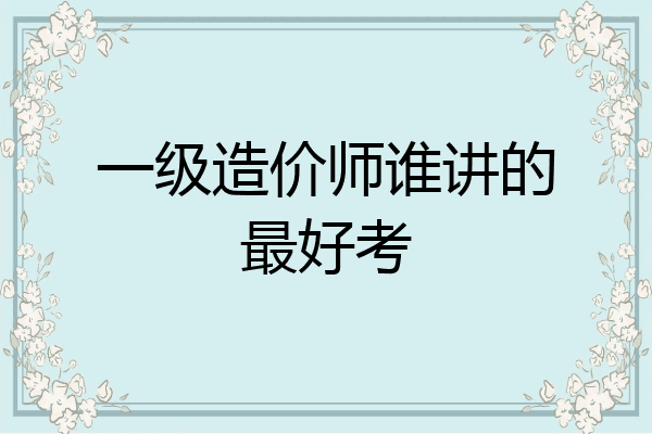 一级造价师谁讲的最好考