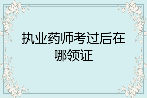 执业药师考过后在哪领证