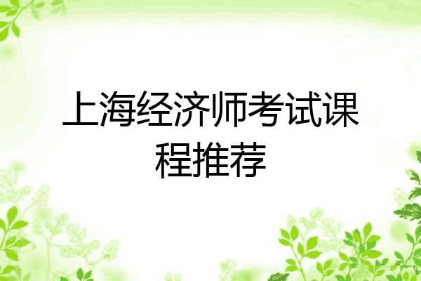 上海经济师考试课程推荐