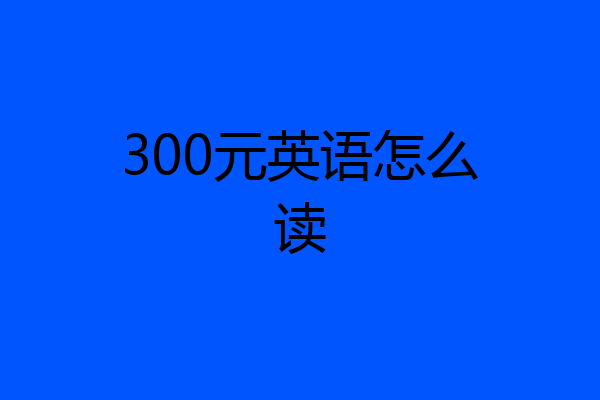 300元英语怎么读