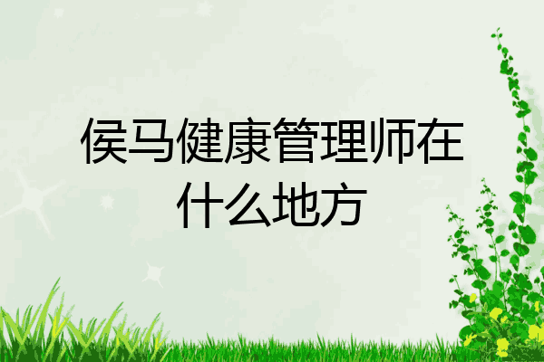 侯马健康管理师在什么地方