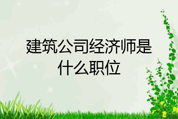 建筑公司经济师是什么职位
