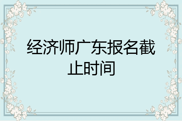 经济师广东报名截止时间