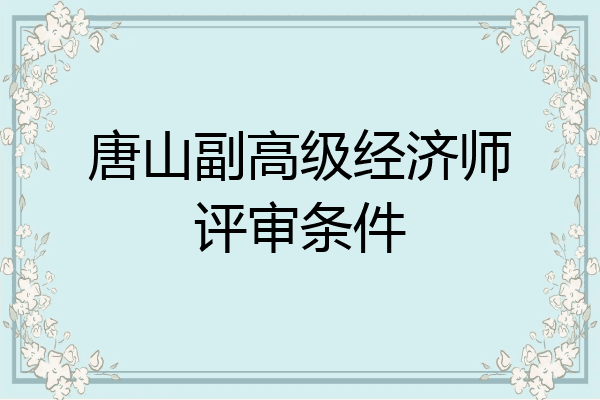 唐山副高级经济师评审条件