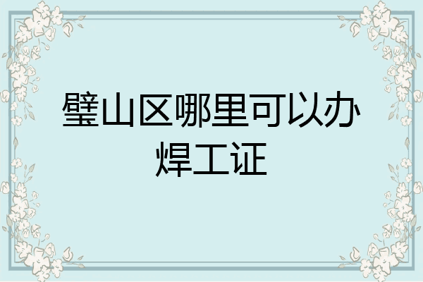 璧山区哪里可以办焊工证