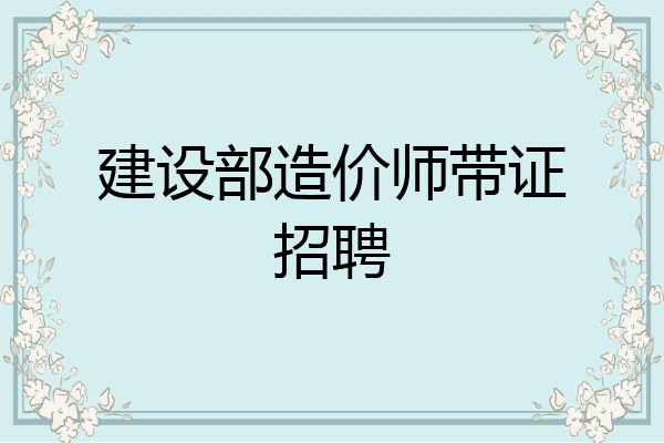 建设部造价师带证招聘