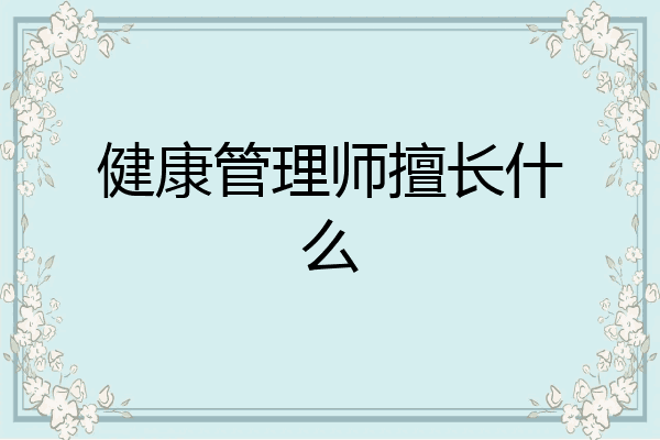 健康管理师擅长什么