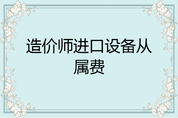 造价师进口设备从属费