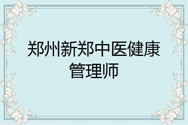 郑州新郑中医健康管理师