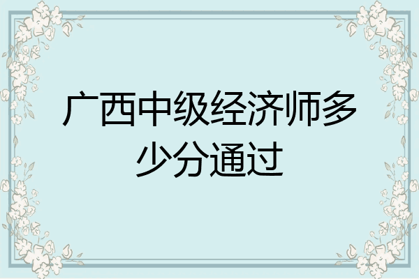 广西中级经济师多少分通过