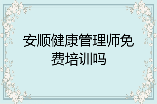 安顺健康管理师免费培训吗