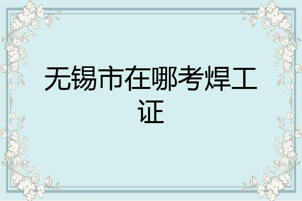 无锡市在哪考焊工证