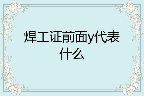 焊工证前面y代表什么