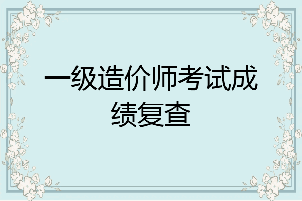 一级造价师考试成绩复查