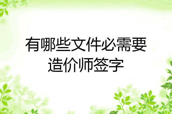 有哪些文件必需要造价师签字