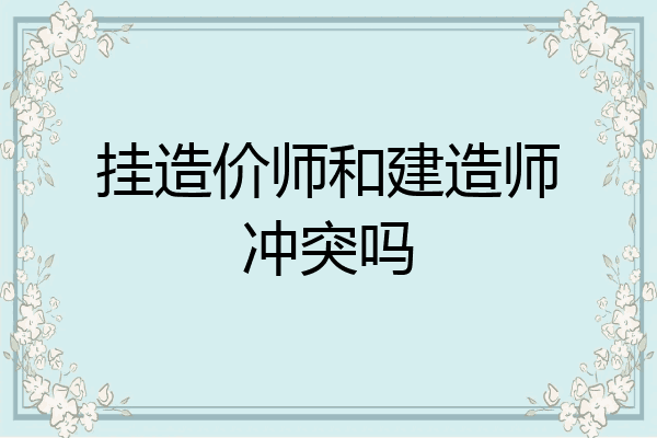 挂造价师和建造师冲突吗