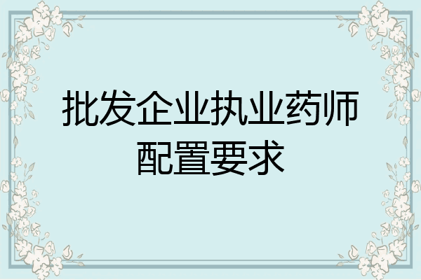 批发企业执业药师配置要求