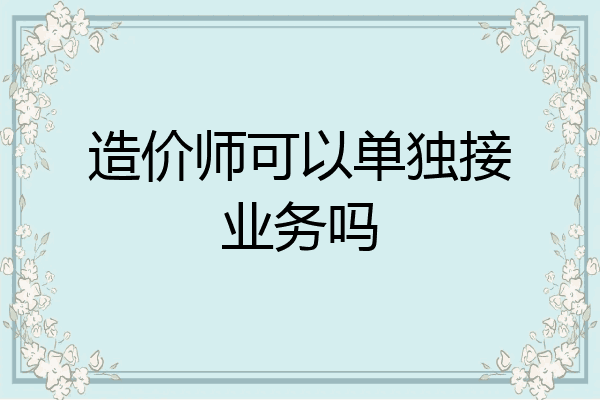 造价师可以单独接业务吗