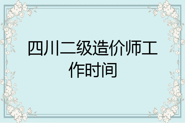 四川二级造价师工作时间