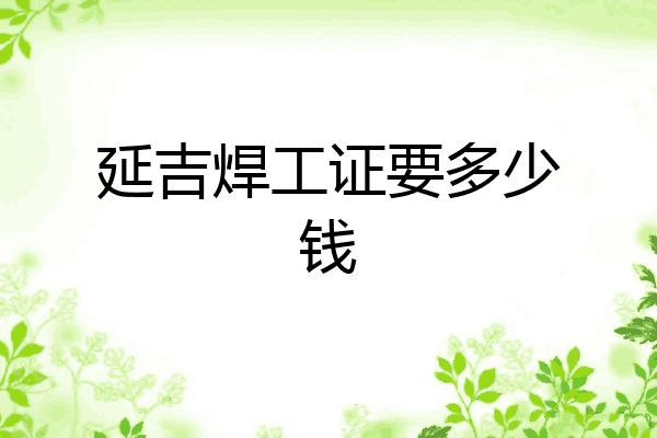 延吉焊工证要多少钱