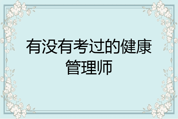 有没有考过的健康管理师
