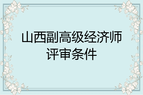 山西副高级经济师评审条件