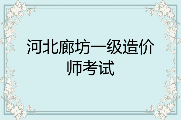 河北廊坊一级造价师考试