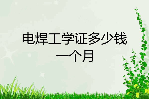 电焊工学证多少钱一个月
